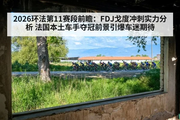 2026环法第11赛段前瞻：FDJ戈度冲刺实力分析 法国本土车手夺冠前景引爆车迷期待