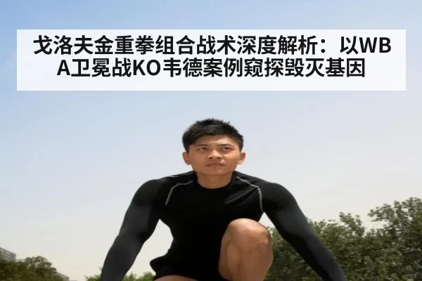 戈洛夫金重拳组合战术深度解析：以WBA卫冕战KO韦德案例窥探毁灭基因