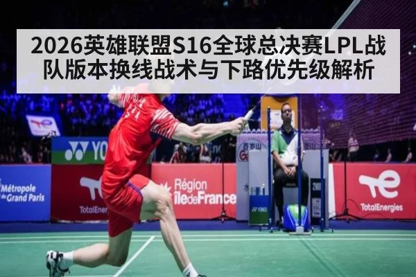 2026英雄联盟S16全球总决赛LPL战队版本换线战术与下路优先级解析