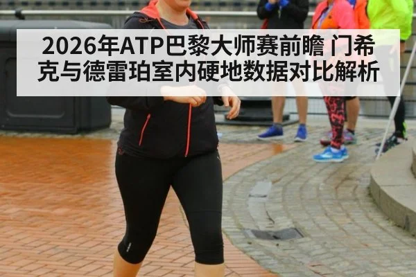 2026年ATP巴黎大师赛前瞻 门希克与德雷珀室内硬地数据对比解析