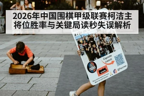 2026年中国围棋甲级联赛柯洁主将位胜率与关键局读秒失误解析