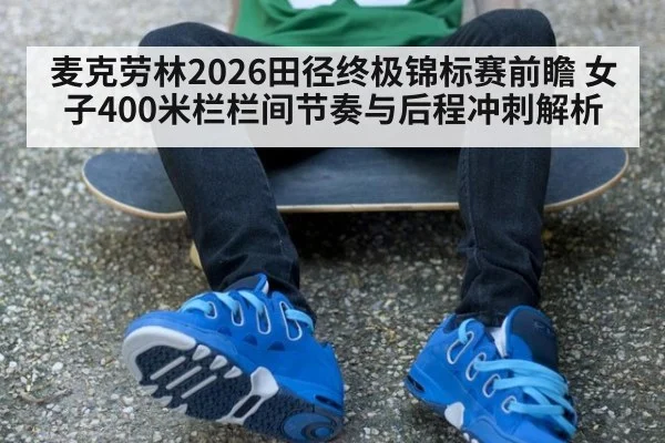 麦克劳林2026田径终极锦标赛前瞻 女子400米栏栏间节奏与后程冲刺解析